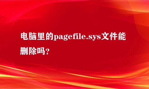 电脑里的pagefile.sys文件能删除吗？