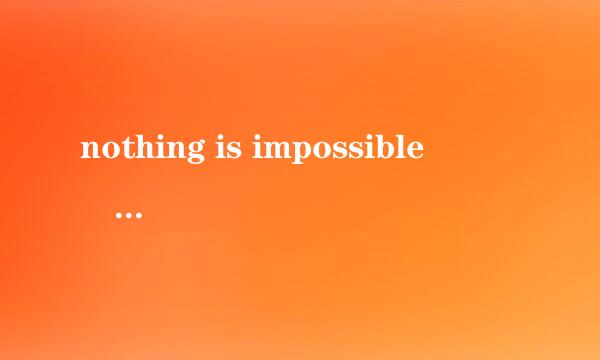 nothing is impossible 什么意思