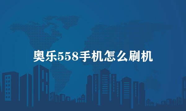 奥乐558手机怎么刷机