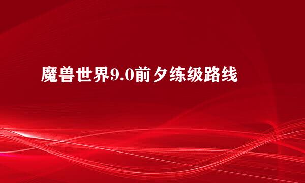 魔兽世界9.0前夕练级路线