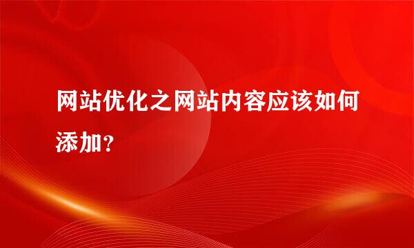 网站优化之网站内容应该如何添加？