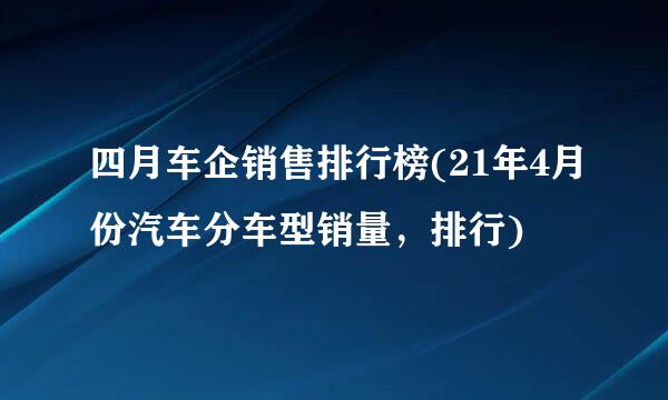 四月车企销售排行榜(21年4月份汽车分车型销量，排行)