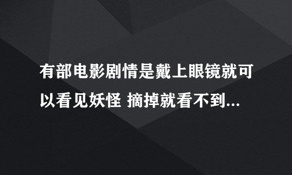 有部电影剧情是戴上眼镜就可以看见妖怪 摘掉就看不到了是哪部电影 是一部外国电影