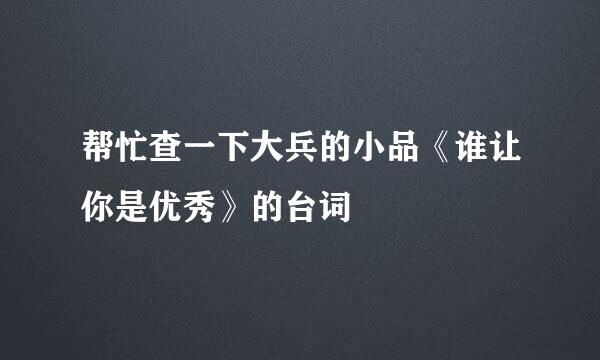 帮忙查一下大兵的小品《谁让你是优秀》的台词