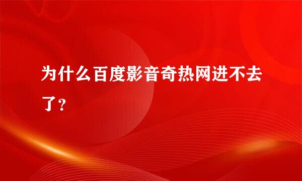 为什么百度影音奇热网进不去了？