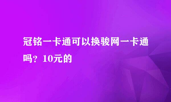 冠铭一卡通可以换骏网一卡通吗？10元的