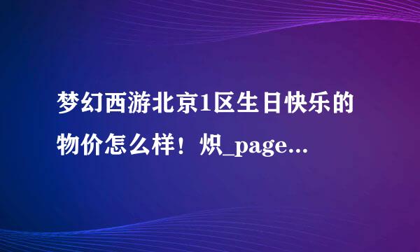 梦幻西游北京1区生日快乐的物价怎么样！炽_page_type=1