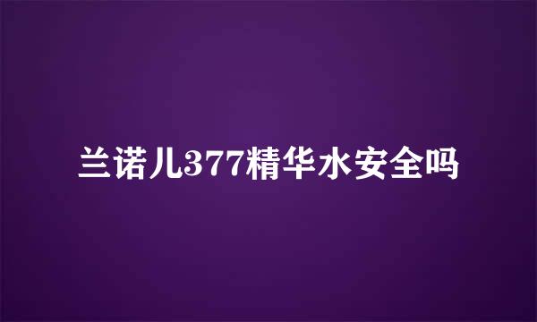 兰诺儿377精华水安全吗