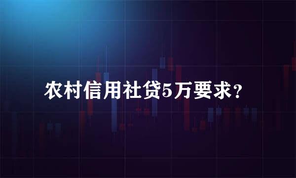 农村信用社贷5万要求？