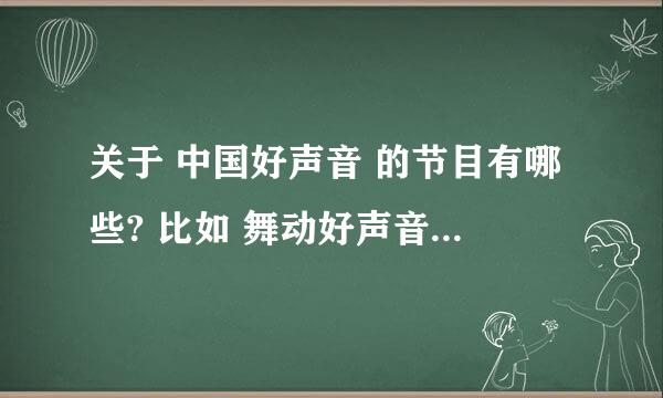 关于 中国好声音 的节目有哪些? 比如 舞动好声音 酷我真声音 还有别的吗？