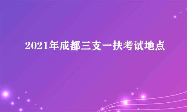 2021年成都三支一扶考试地点