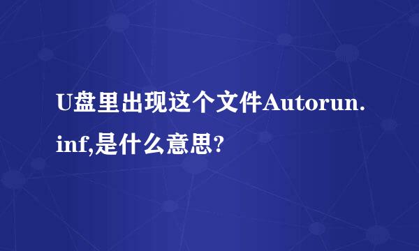 U盘里出现这个文件Autorun.inf,是什么意思?