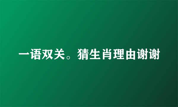 一语双关。猜生肖理由谢谢