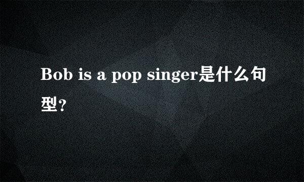 Bob is a pop singer是什么句型？