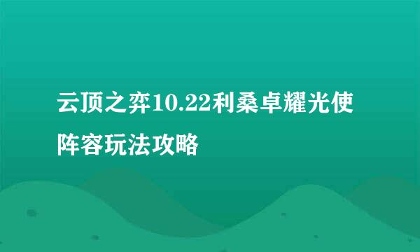 云顶之弈10.22利桑卓耀光使阵容玩法攻略