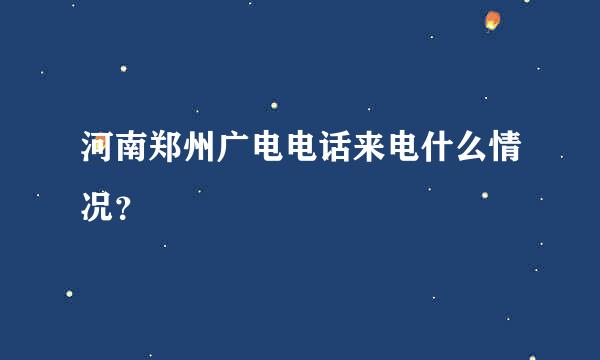 河南郑州广电电话来电什么情况？