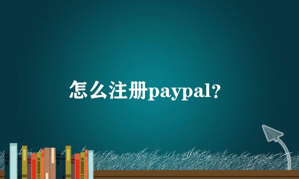 怎么注册paypal？