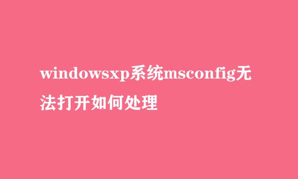 windowsxp系统msconfig无法打开如何处理