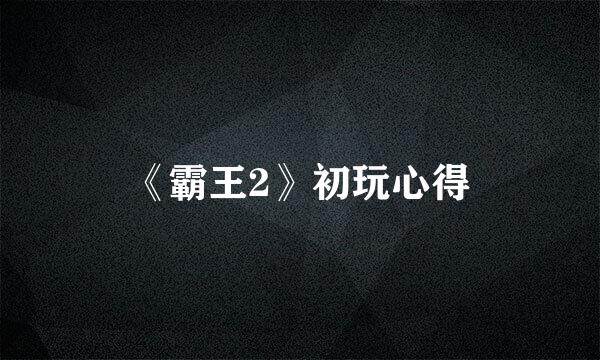 《霸王2》初玩心得