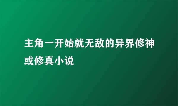 主角一开始就无敌的异界修神或修真小说