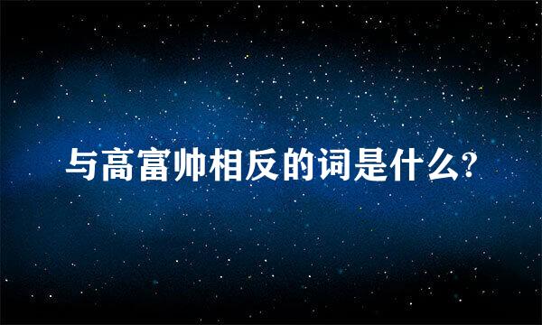 与高富帅相反的词是什么?