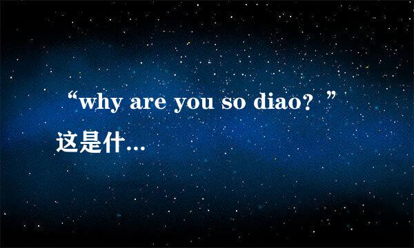 “why are you so diao？”这是什么意思？
