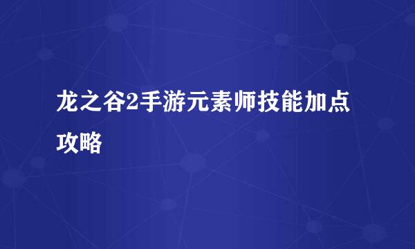 龙之谷2手游元素师技能加点攻略