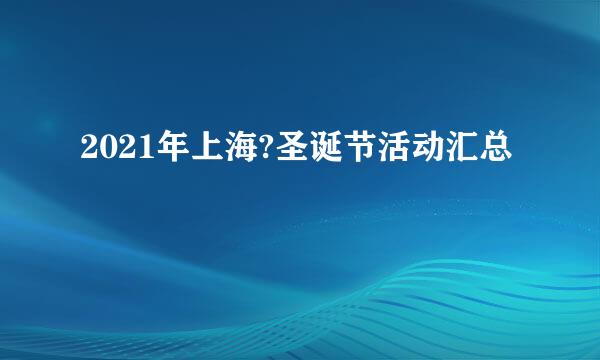 2021年上海?圣诞节活动汇总