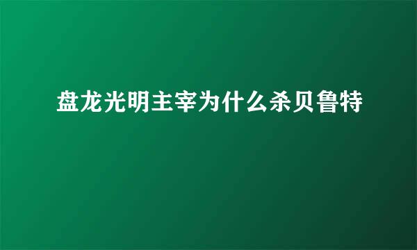 盘龙光明主宰为什么杀贝鲁特