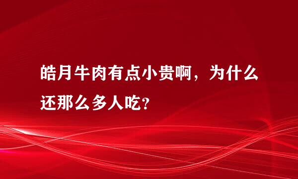 皓月牛肉有点小贵啊，为什么还那么多人吃？