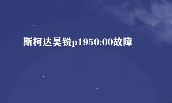 斯柯达昊锐p1950:00故障