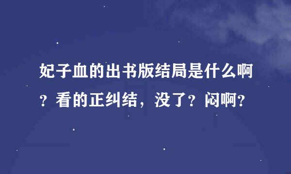 妃子血的出书版结局是什么啊？看的正纠结，没了？闷啊？