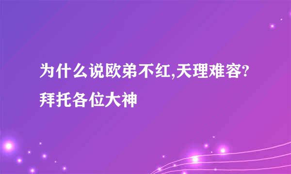 为什么说欧弟不红,天理难容?拜托各位大神