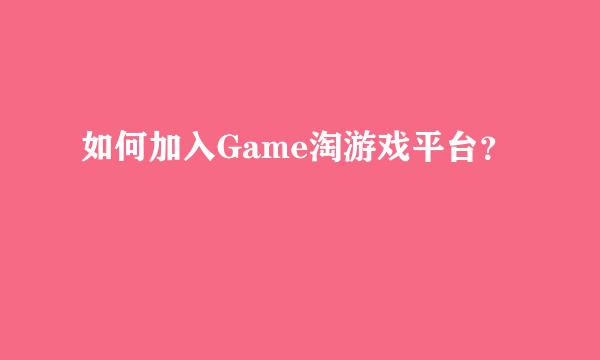 如何加入Game淘游戏平台？