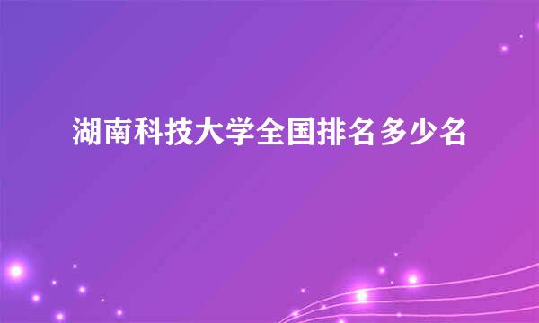 湖南科技大学全国排名多少名