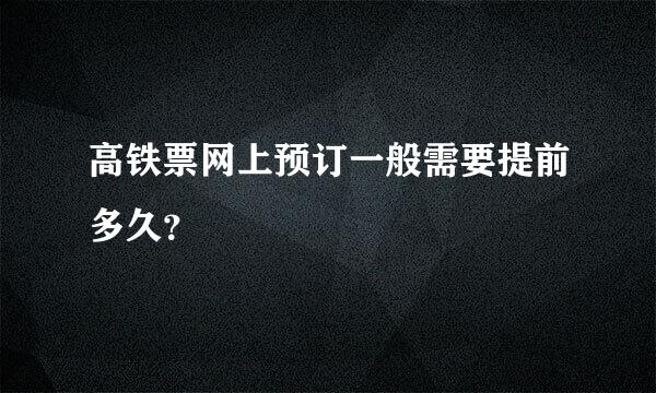 高铁票网上预订一般需要提前多久？