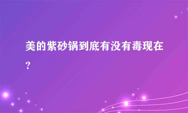 美的紫砂锅到底有没有毒现在？