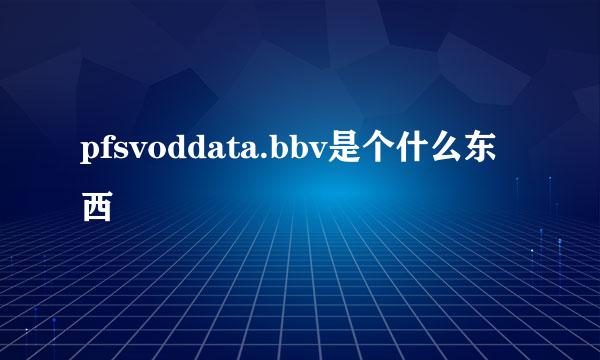 pfsvoddata.bbv是个什么东西