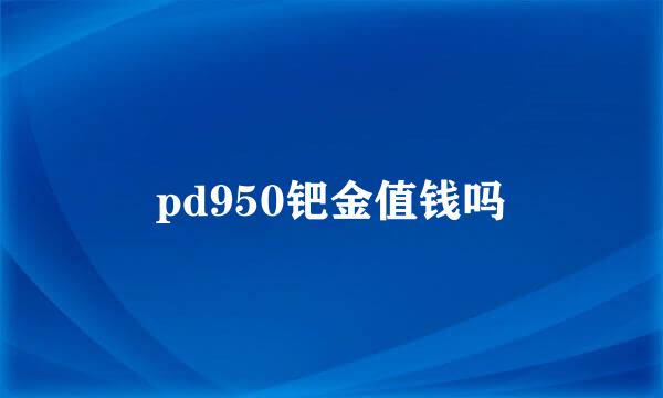 pd950钯金值钱吗