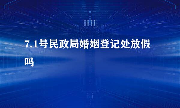 7.1号民政局婚姻登记处放假吗