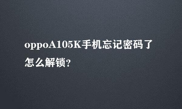 oppoA105K手机忘记密码了怎么解锁？