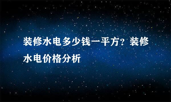 装修水电多少钱一平方？装修水电价格分析