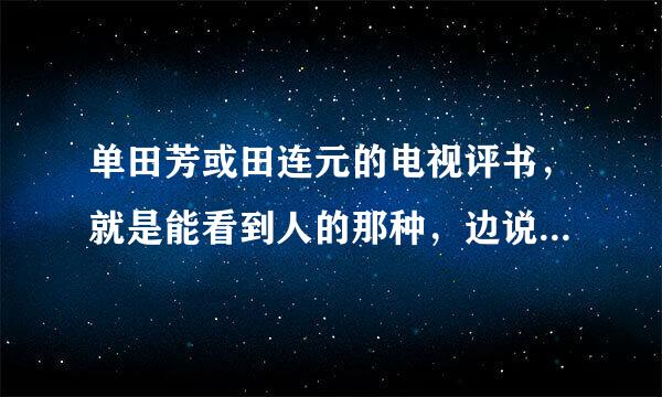 单田芳或田连元的电视评书，就是能看到人的那种，边说边比划的，在哪能下载到