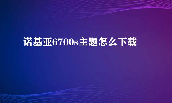 诺基亚6700s主题怎么下载