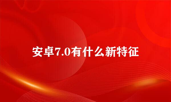 安卓7.0有什么新特征