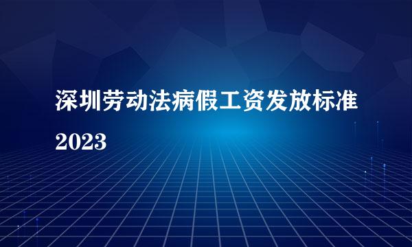 深圳劳动法病假工资发放标准2023