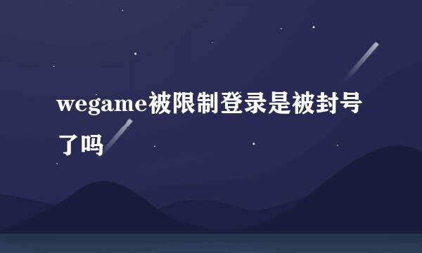 wegame被限制登录是被封号了吗