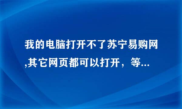 我的电脑打开不了苏宁易购网,其它网页都可以打开，等待之后会提示找不到URL，前半小时我还能打开的