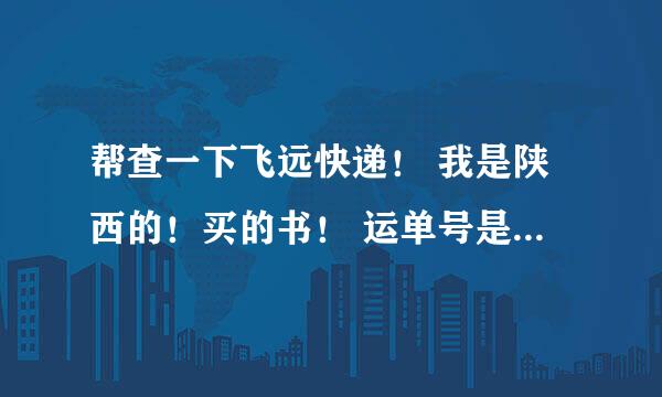 帮查一下飞远快递！ 我是陕西的！买的书！ 运单号是 98653211！！ 谢谢啦！！