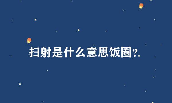 扫射是什么意思饭圈？